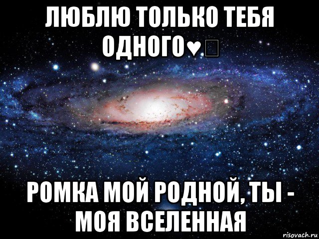 люблю только тебя одного♥️ ромка мой родной, ты - моя вселенная, Мем Вселенная