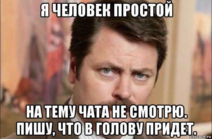 я человек простой на тему чата не смотрю. пишу, что в голову придет., Мем  Я человек простой