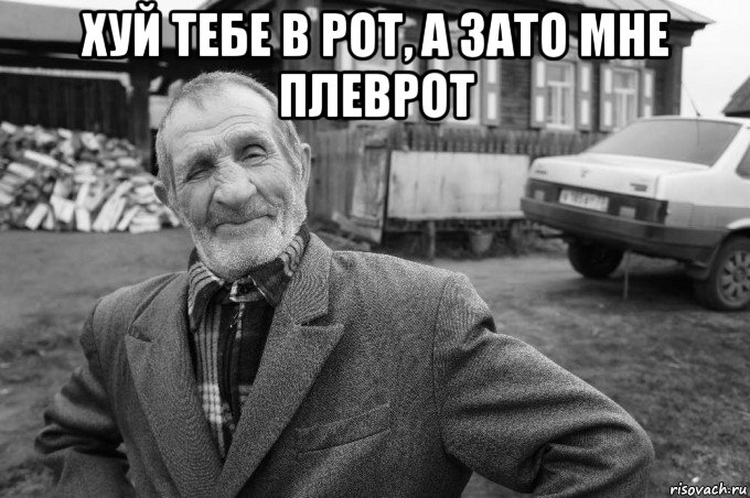 хуй тебе в рот, а зато мне плеврот 