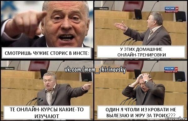 Смотришь чужие сторис в инсте: У этих домашние онлайн-тренировки Те онлайн-курсы какие-то изучают Один я чтоли из кровати не вылезаю и жру за троих???