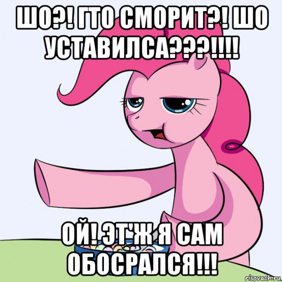 шо?! гто сморит?! шо уставилса???!!!! ой! эт'ж я сам обосрался!!!