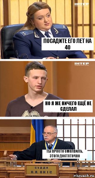 Посадите его лет на 40 Но я же ничего ещё не сделал Ты просто Смолвиль, этого достаточно