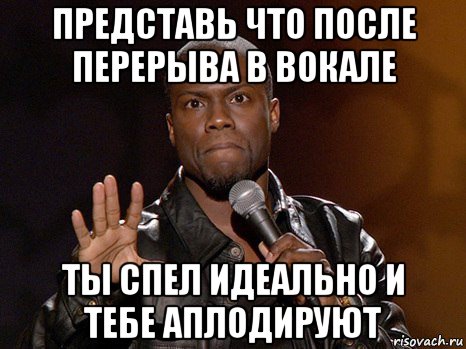 представь что после перерыва в вокале ты спел идеально и тебе аплодируют, Мем  А теперь представь