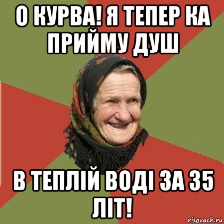 о курва! я тепер ка прийму душ в теплій воді за 35 літ!, Мем  Бабушка