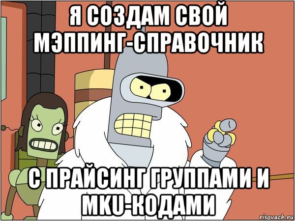 я создам свой мэппинг-справочник с прайсинг группами и mku-кодами, Мем Бендер