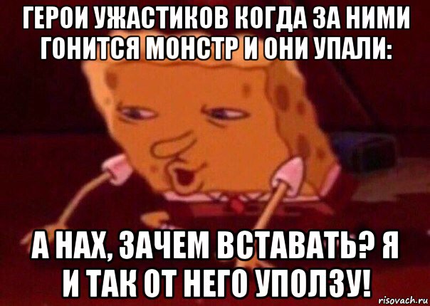 герои ужастиков когда за ними гонится монстр и они упали: а нах, зачем вставать? я и так от него уползу!, Мем    Bettingmemes