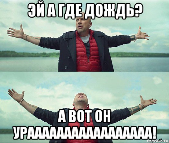 эй а где дождь? а вот он урааааааааааааааааа!