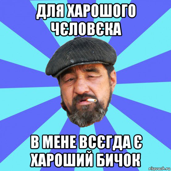 для харошого чєловєка в мене всєгда є хароший бичок, Мем Бомж флософ