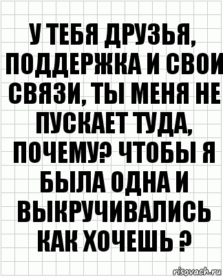 У тебя друзья, поддержка и свои связи, ты меня не пускает туда, почему? Чтобы я была одна и выкручивались как хочешь ?, Комикс  бумага