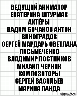 Ведущий аниматор
Екатерина Штурмак
Актёры
Вадим Бочанов Антон Виноградов
Сергей Мардарь Светлана Письмеченко
Владимир Постников Михаил Черняк
Композиторы
Сергей Васильев
Марина Ланда, Комикс  бумага