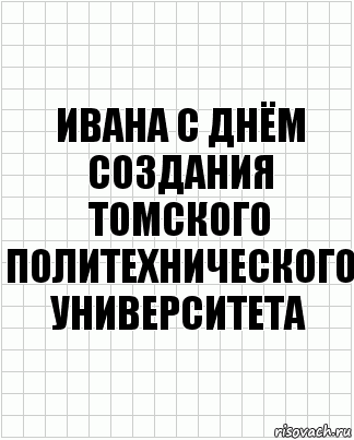 Ивана с днём создания Томского политехнического университета