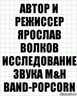 Автор и режиссер ярослав волков исследование звука m&h band-popcorn, Комикс  бумага