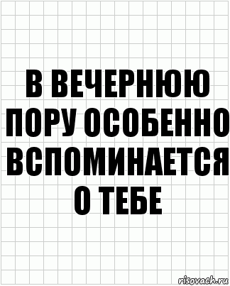 В вечернюю пору особенно вспоминается о тебе