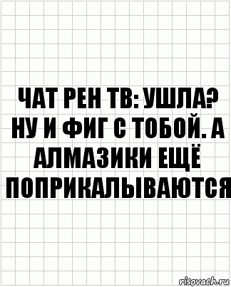 Чат Рен ТВ: ушла? Ну и фиг с тобой. А алмазики ещё поприкалываются, Комикс  бумага