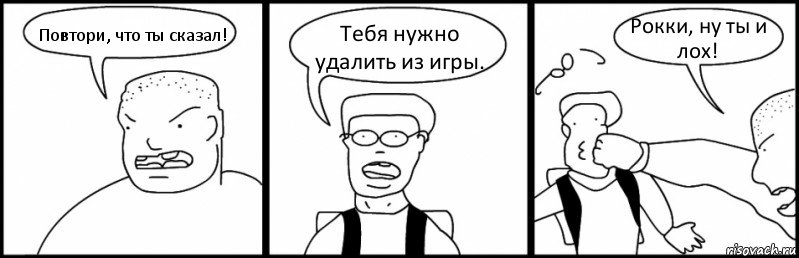 Повтори, что ты сказал! Тебя нужно удалить из игры. Рокки, ну ты и лох!, Комикс Быдло и школьник