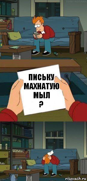 письку махнатую мыл
?