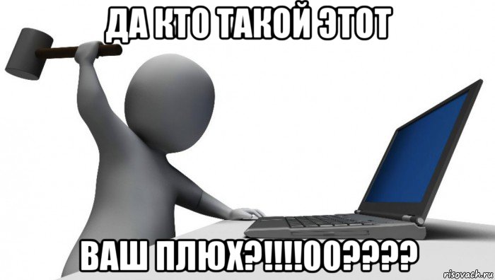 да кто такой этот ваш плюх?!!!!00????, Мем ДА КТО такой