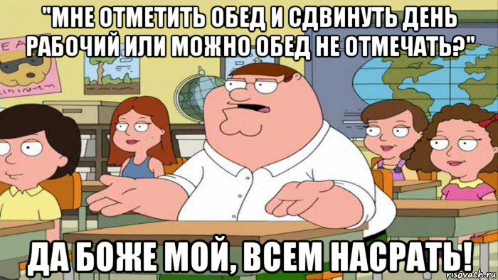 "мне отметить обед и сдвинуть день рабочий или можно обед не отмечать?" да боже мой, всем насрать!, Мем  Да всем насрать