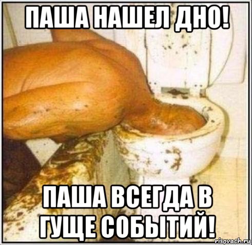 паша нашел дно! паша всегда в гуще событий!