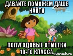 давайте поможем даше найти полугодовые отметки 10-го класса, Мем Даша следопыт