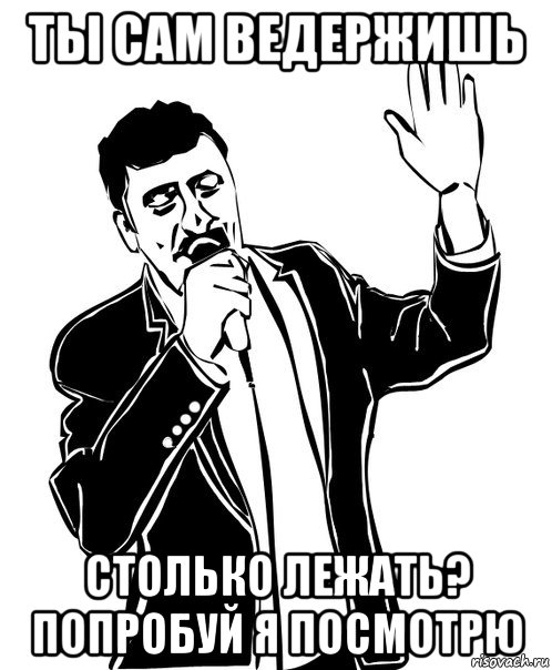 ты сам ведержишь столько лежать? попробуй я посмотрю, Мем Давай до свидания