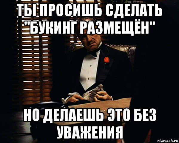 ты просишь сделать "букинг размещён" но делаешь это без уважения, Мем Дон Вито Корлеоне