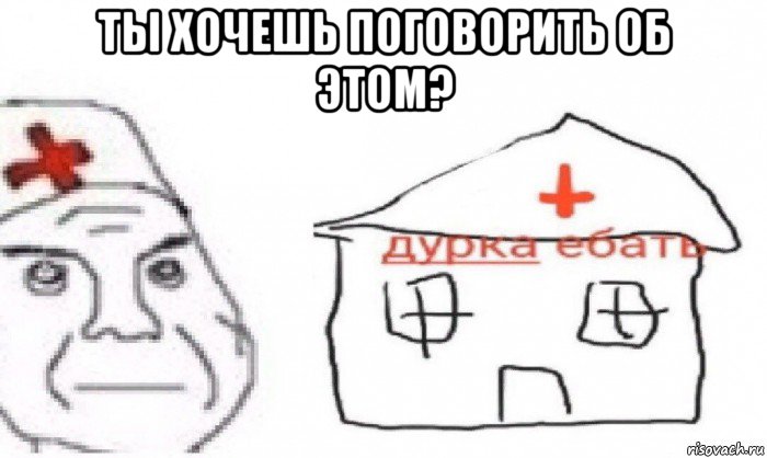 ты хочешь поговорить об этом? 