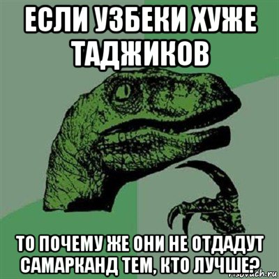 если узбеки хуже таджиков то почему же они не отдадут самарканд тем, кто лучше?, Мем Филосораптор