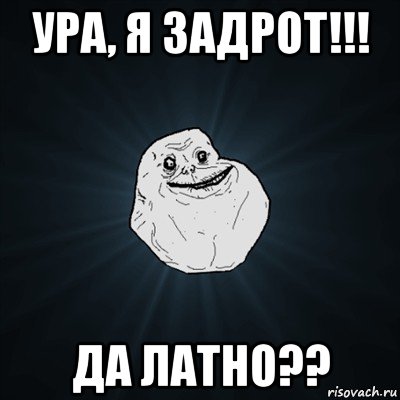 ура, я задрот!!! да латно??, Мем Forever Alone