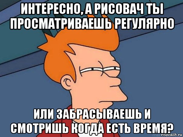 интересно, а рисовач ты просматриваешь регулярно или забрасываешь и смотришь когда есть время?, Мем  Фрай (мне кажется или)