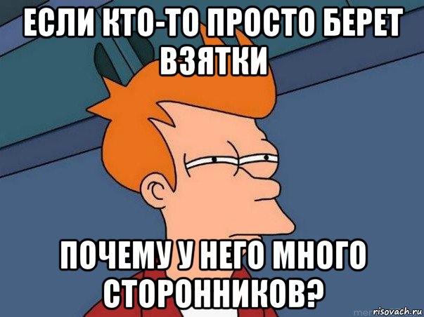 если кто-то просто берет взятки почему у него много сторонников?, Мем  Фрай (мне кажется или)