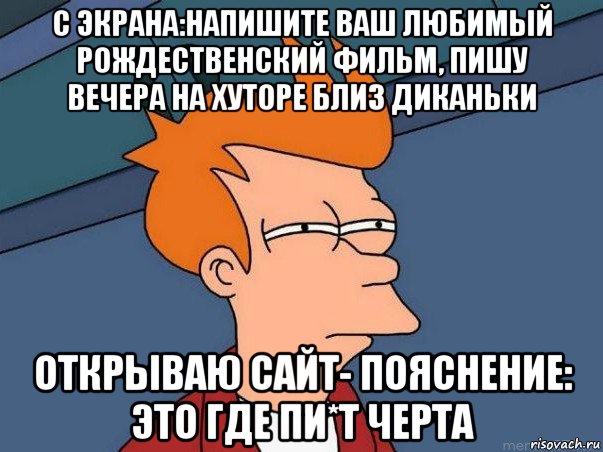 с экрана:напишите ваш любимый рождественский фильм, пишу вечера на хуторе близ диканьки открываю сайт- пояснение: это где пи*т черта, Мем  Фрай (мне кажется или)