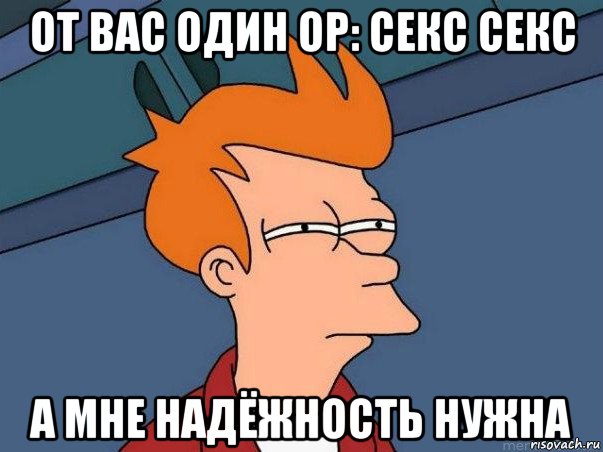 от вас один ор: секс секс а мне надёжность нужна, Мем  Фрай (мне кажется или)