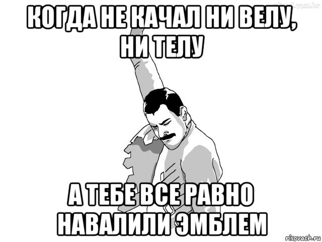 когда не качал ни велу, ни телу а тебе все равно навалили эмблем, Мем ФреддиМеркьюри