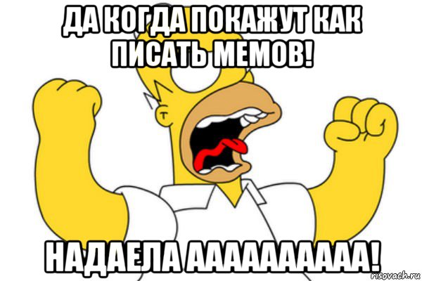 да когда покажут как писать мемов! надаела аааааааааа!