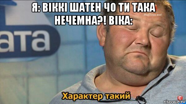 я: віккі шатен чо ти така нечемна?! віка: , Мем  Характер такий