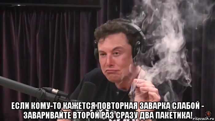  если кому-то кажется повторная заварка слабой - заваривайте второй раз сразу два пакетика!, Мем Илон Маск