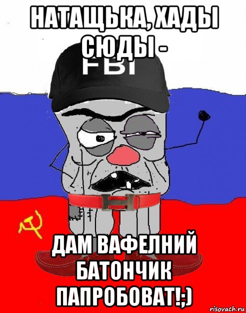 натащька, хады сюды - дам вафелний батончик папробоват!;)