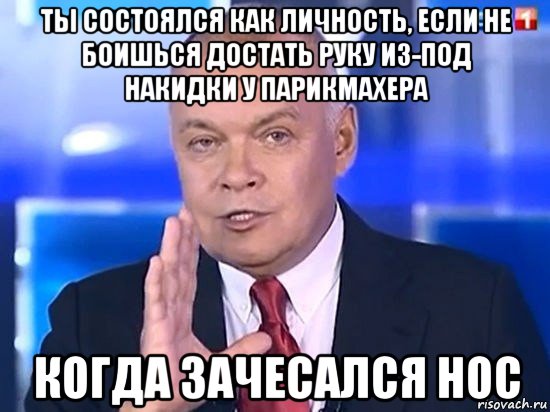 ты состоялся как личность, если не боишься достать руку из-под накидки у парикмахера когда зачесался нос, Мем Киселёв 2014