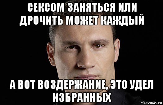 сексом заняться или дрочить может каждый а вот воздержание, это удел избранных, Мем Кличко