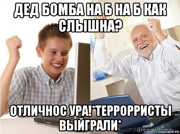 дед бомба на б на б как слышна? отличнос ура!*террорристы выйграли*, Мем   Когда с дедом