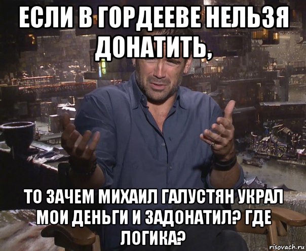 если в гордееве нельзя донатить, то зачем михаил галустян украл мои деньги и задонатил? где логика?