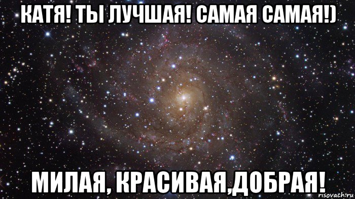 катя! ты лучшая! самая самая!) милая, красивая,добрая!, Мем  Космос (офигенно)