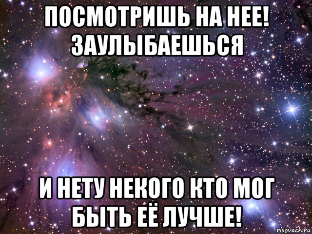 посмотришь на нее! заулыбаешься и нету некого кто мог быть её лучше!, Мем Космос