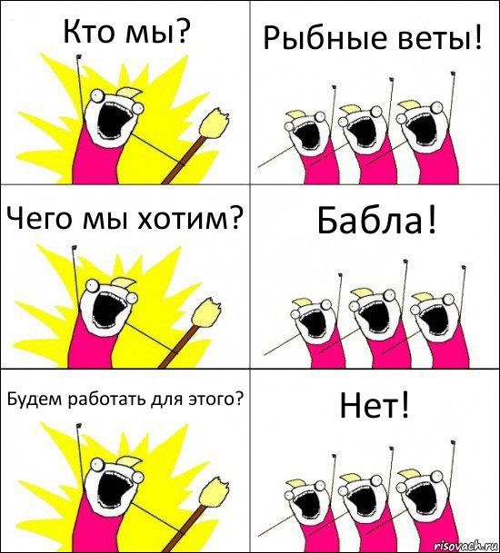 Кто мы? Рыбные веты! Чего мы хотим? Бабла! Будем работать для этого? Нет!