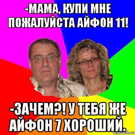 -мама, купи мне пожалуйста айфон 11! -зачем?! у тебя же айфон 7 хороший., Мем  Типичные родители