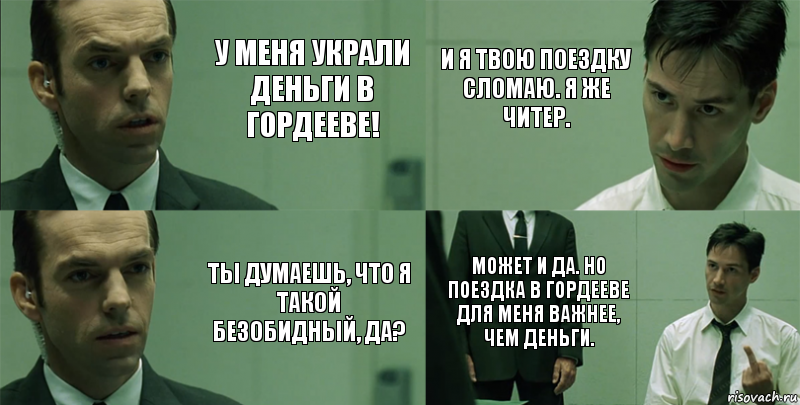 У меня украли деньги в Гордееве! Ты думаешь, что я такой безобидный, да? И я твою поездку сломаю. Я же читер. Может и да. Но поездка в Гордееве для меня важнее, чем деньги., Комикс Матрица