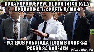 пока короновирус не кончится буду продолжать сидеть дома:d успехов работадателям в поисках рабов за копейки, Мем Медведев - денег нет но вы держитесь там