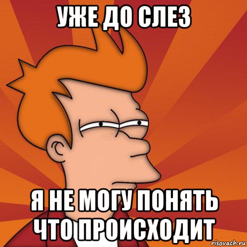 уже до слез я не могу понять что происходит, Мем Мне кажется или (Фрай Футурама)