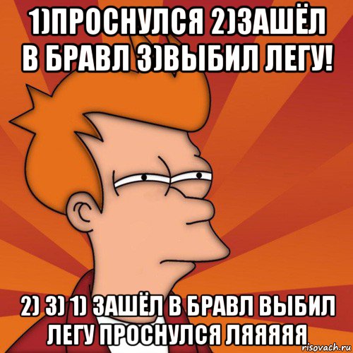 1)проснулся 2)зашёл в бравл 3)выбил легу! 2) 3) 1) зашёл в бравл выбил легу проснулся ляяяяя, Мем Мне кажется или (Фрай Футурама)